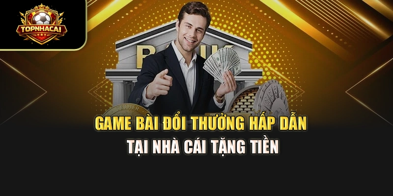 Game bài đổi thưởng hấp dẫn tại Nhà Cái Tặng Tiền