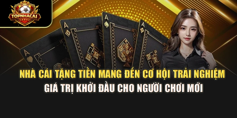 Nhà Cái Tặng Tiền mang đến cơ hội trải nghiệm, giá trị khởi đầu cho người chơi mới